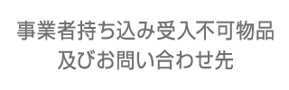 事業者持ち込み受入不可物品及びお問い合わせ先